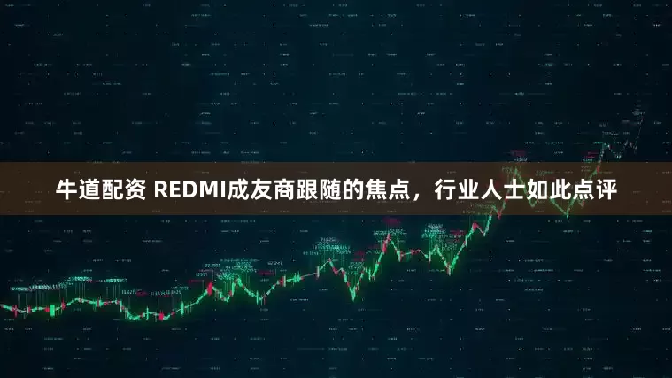牛道配资 REDMI成友商跟随的焦点，行业人士如此点评