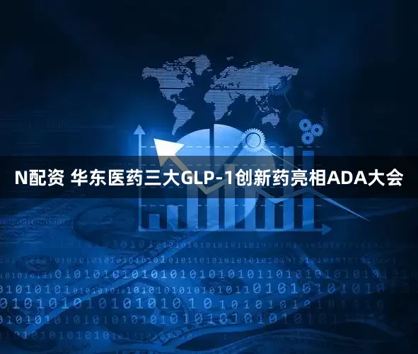 N配资 华东医药三大GLP-1创新药亮相ADA大会