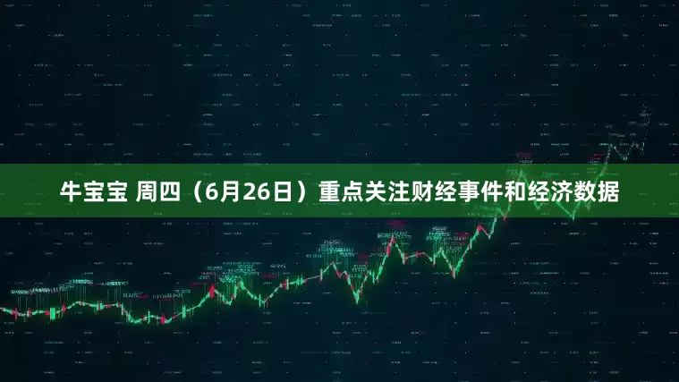 牛宝宝 周四（6月26日）重点关注财经事件和经济数据
