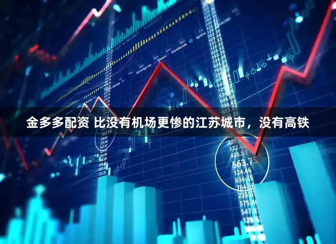 金多多配资 比没有机场更惨的江苏城市，没有高铁