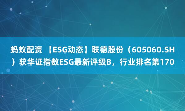 蚂蚁配资 【ESG动态】联德股份（605060.SH）获华证指数ESG最新评级B，行业排名第170