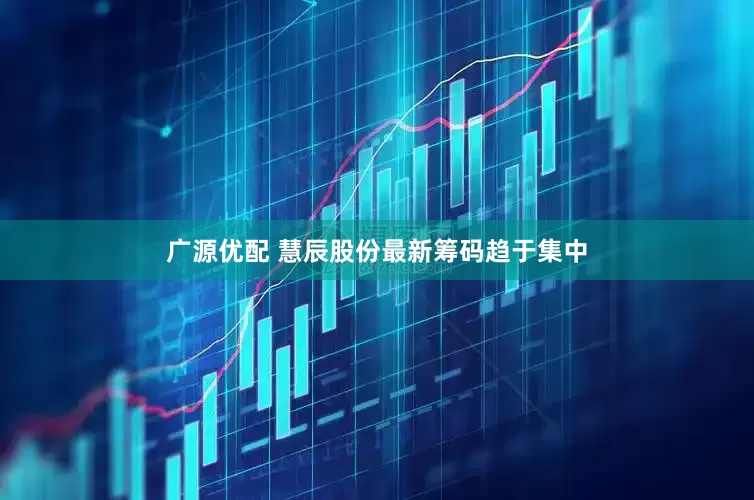 广源优配 慧辰股份最新筹码趋于集中