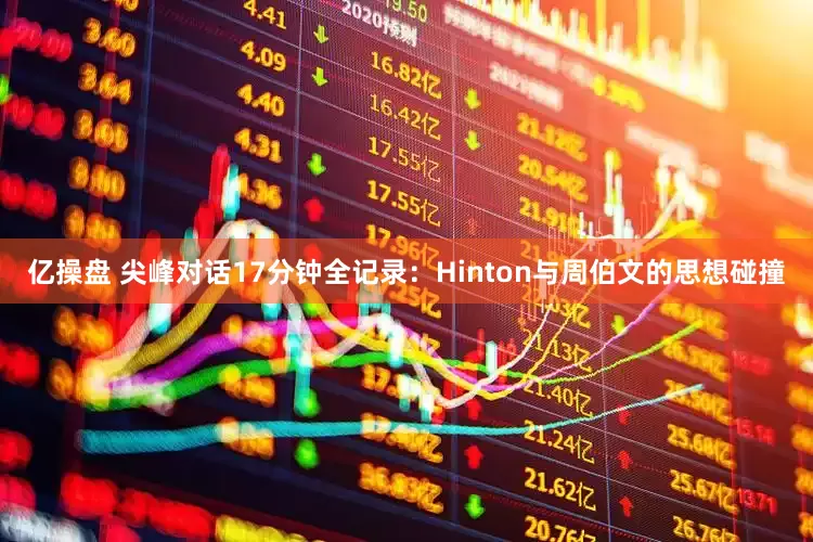 亿操盘 尖峰对话17分钟全记录：Hinton与周伯文的思想碰撞