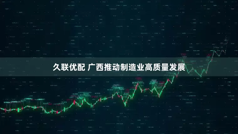 久联优配 广西推动制造业高质量发展