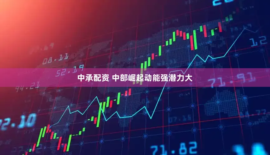 中承配资 中部崛起动能强潜力大