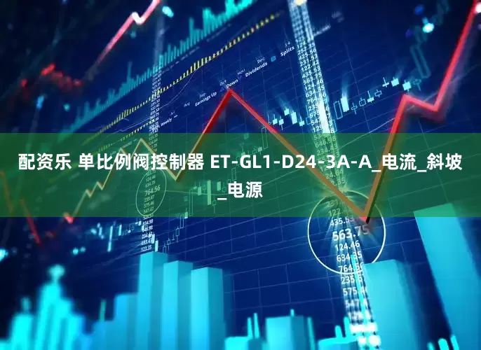 配资乐 单比例阀控制器 ET-GL1-D24-3A-A_电流_斜坡_电源