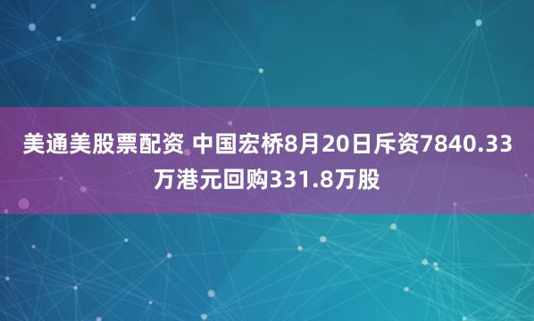 美通美股票配资 中国宏桥8月20日斥资7840.33万港元回购331.8万股