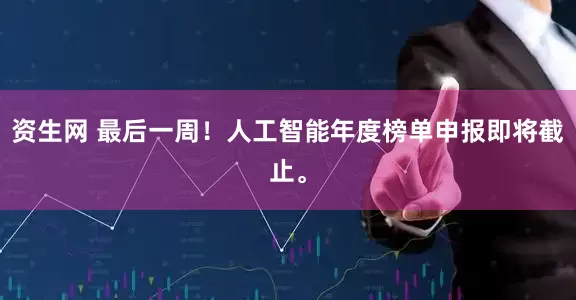 资生网 最后一周！人工智能年度榜单申报即将截止。