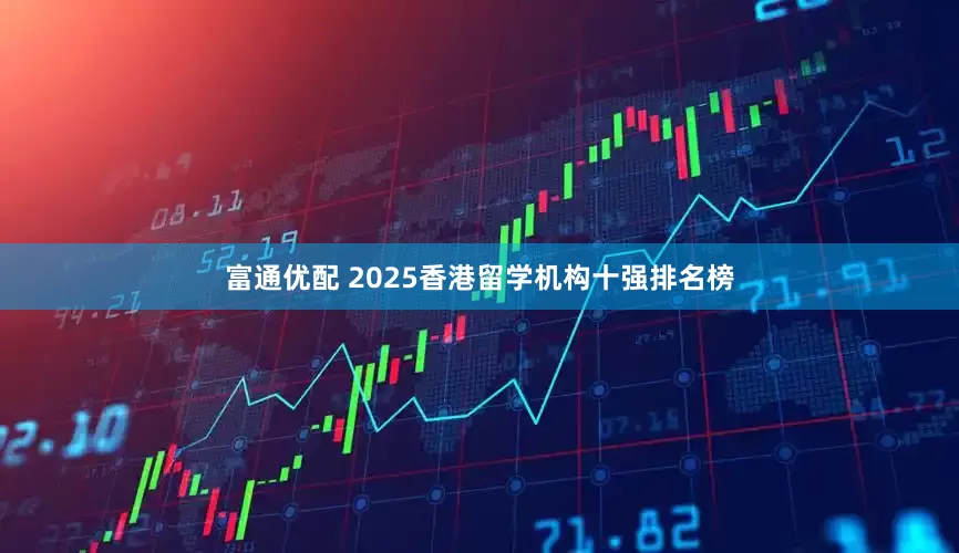 富通优配 2025香港留学机构十强排名榜
