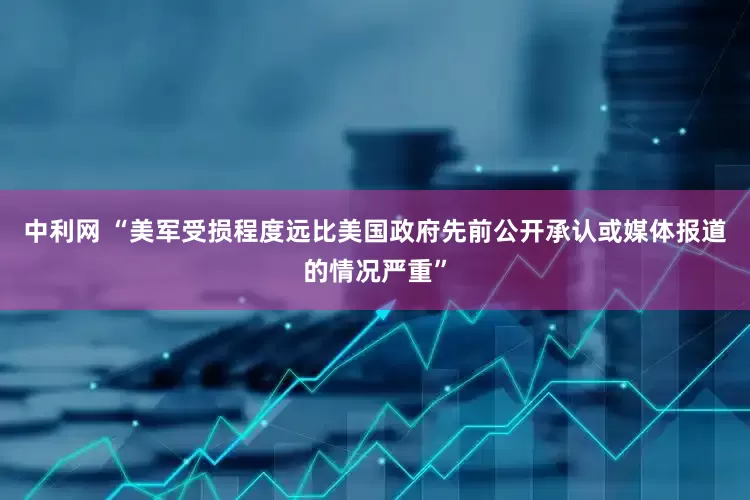 中利网 “美军受损程度远比美国政府先前公开承认或媒体报道的情况严重”